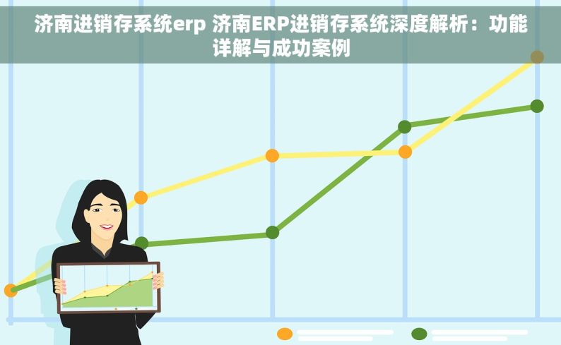 济南进销存系统erp 济南ERP进销存系统深度解析：功能详解与成功案例