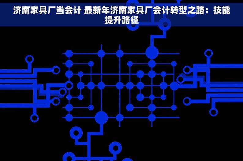 济南家具厂当会计 最新年济南家具厂会计转型之路：技能提升路径