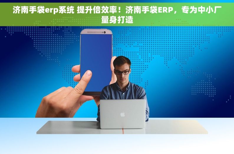 济南手袋erp系统 提升倍效率！济南手袋ERP，专为中小厂量身打造