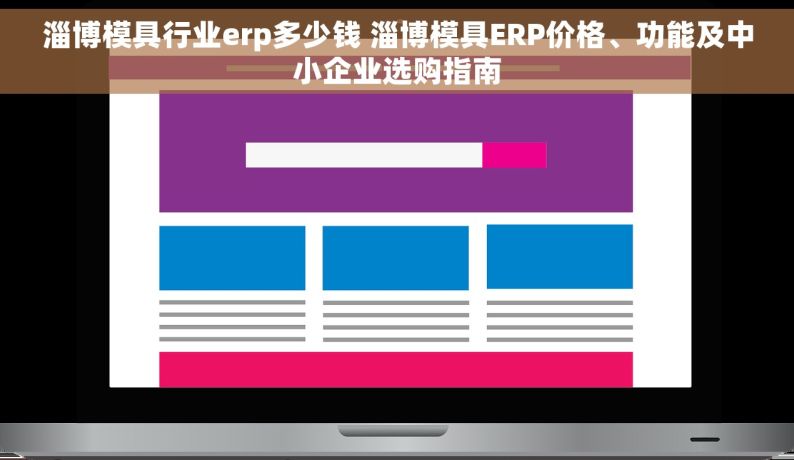 淄博模具行业erp多少钱 淄博模具ERP价格、功能及中小企业选购指南