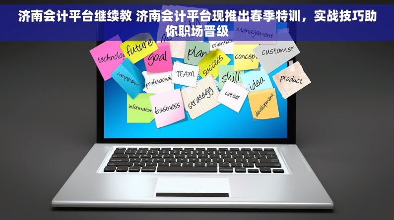 济南会计平台继续教 济南会计平台现推出春季特训，实战技巧助你职场晋级