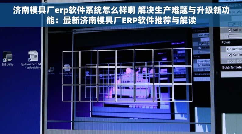 济南模具厂erp软件系统怎么样啊 解决生产难题与升级新功能：最新济南模具厂ERP软件推荐与解读