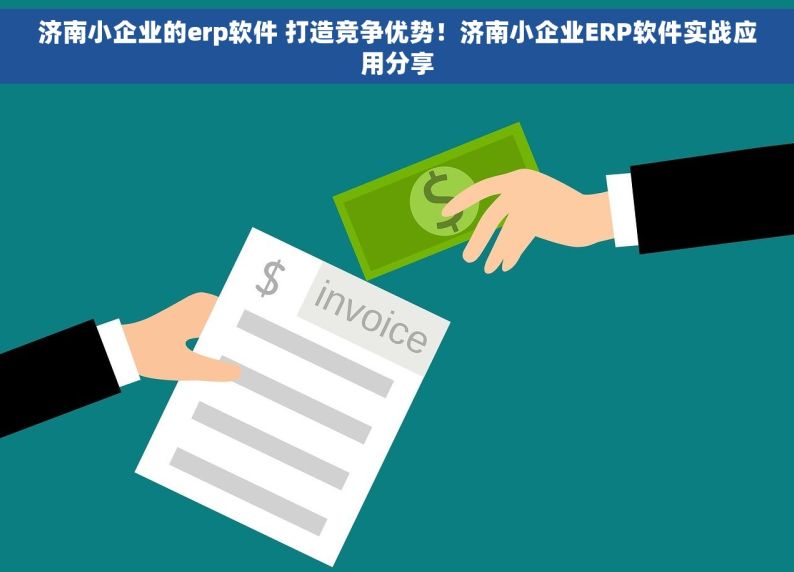 济南小企业的erp软件 打造竞争优势！济南小企业ERP软件实战应用分享