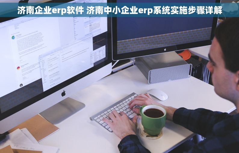 济南企业erp软件 济南中小企业erp系统实施步骤详解