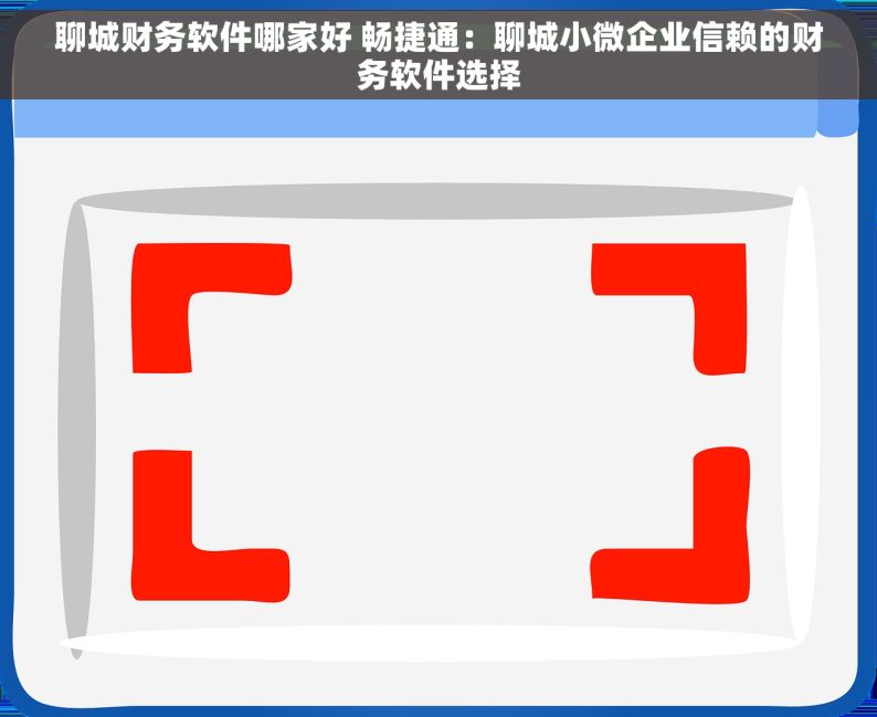 聊城财务软件哪家好 畅捷通：聊城小微企业信赖的财务软件选择