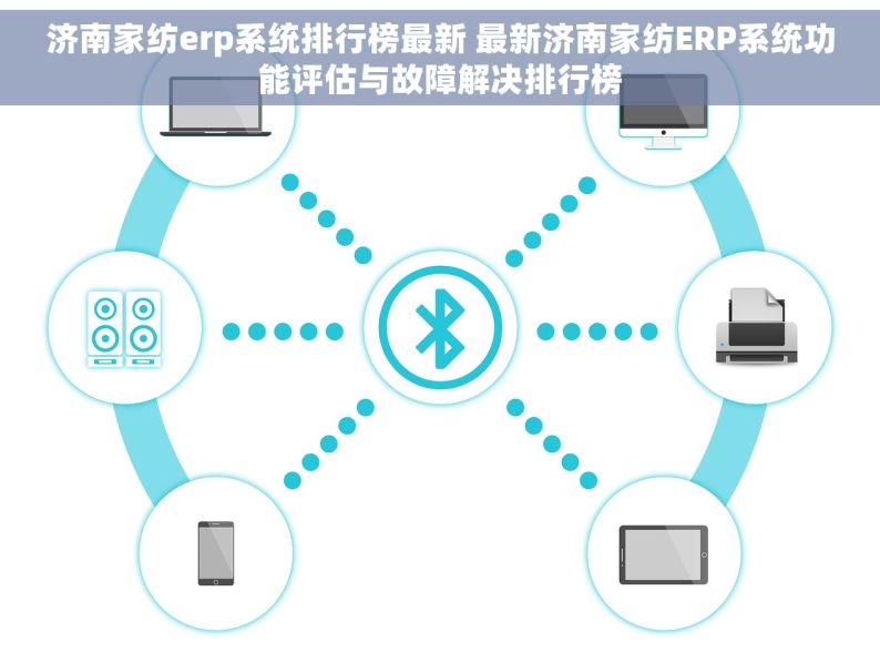 济南家纺erp系统排行榜最新 最新济南家纺ERP系统功能评估与故障解决排行榜