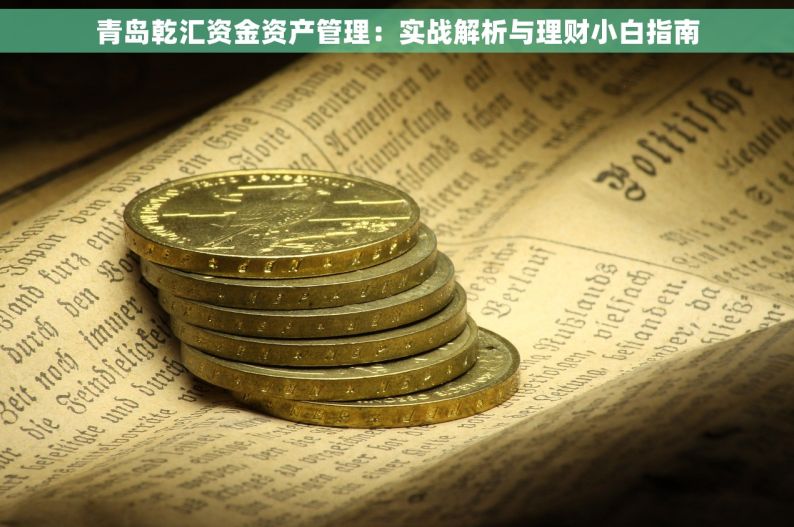 青岛乾汇资金资产管理：实战解析与理财小白指南