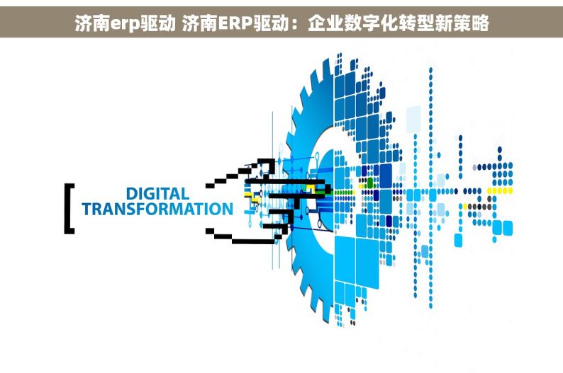 济南erp驱动 济南ERP驱动：企业数字化转型新策略