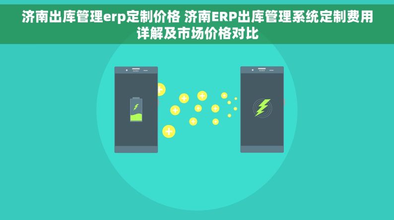 济南出库管理erp定制价格 济南ERP出库管理系统定制费用详解及市场价格对比