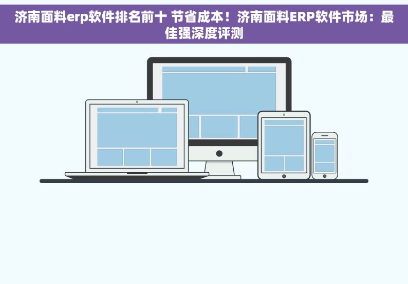 济南面料erp软件排名前十 节省成本！济南面料ERP软件市场：最佳强深度评测