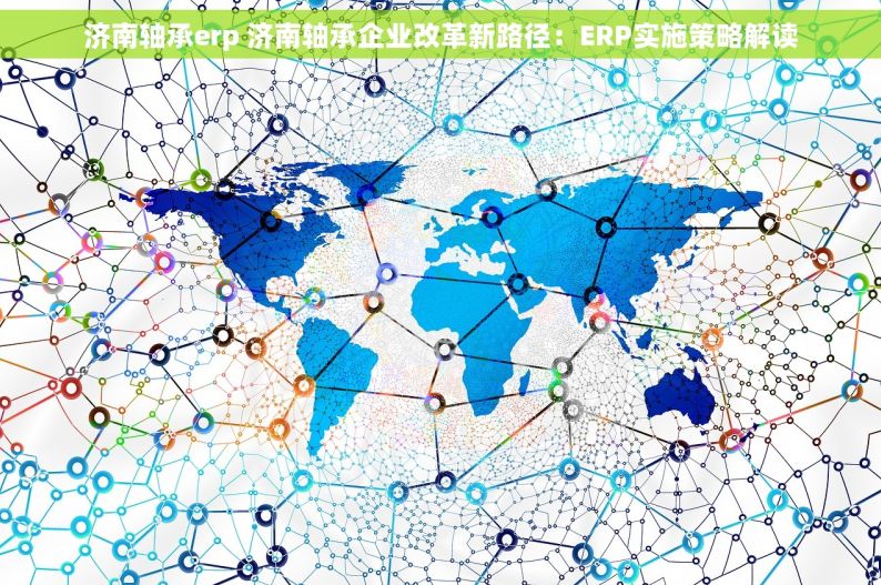 济南轴承erp 济南轴承企业改革新路径：ERP实施策略解读