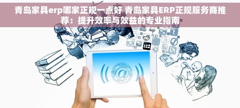 青岛家具erp哪家正规一点好 青岛家具ERP正规服务商推荐：提升效率与效益的专业指南