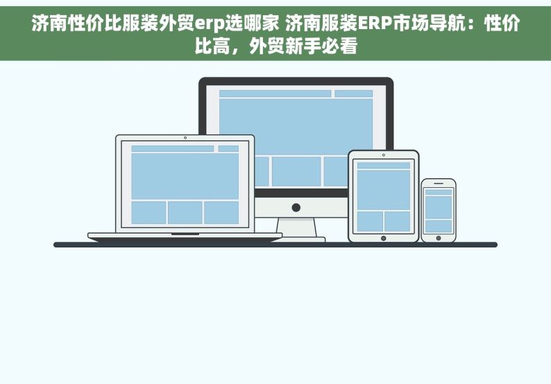 济南性价比服装外贸erp选哪家 济南服装ERP市场导航：性价比高，外贸新手必看