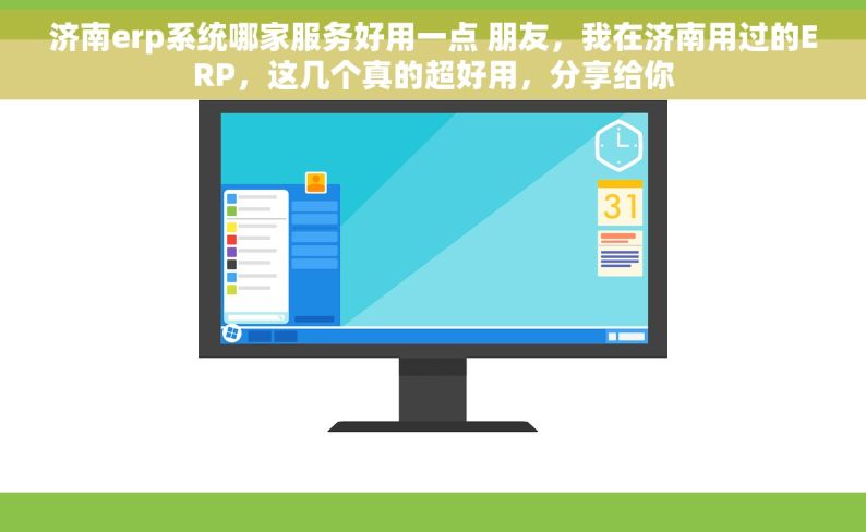 济南erp系统哪家服务好用一点 朋友，我在济南用过的ERP，这几个真的超好用，分享给你