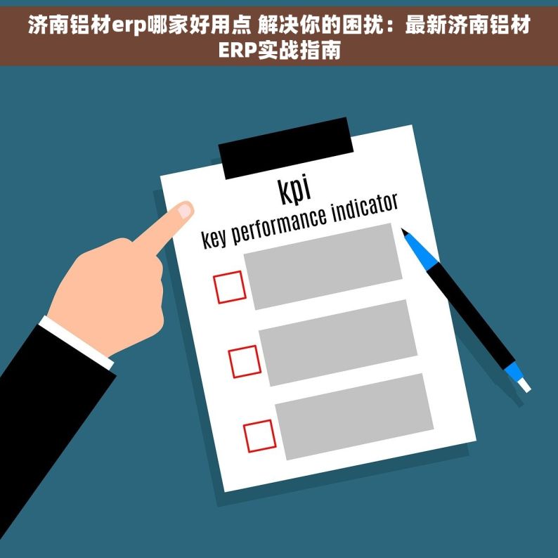 济南铝材erp哪家好用点 解决你的困扰：最新济南铝材ERP实战指南