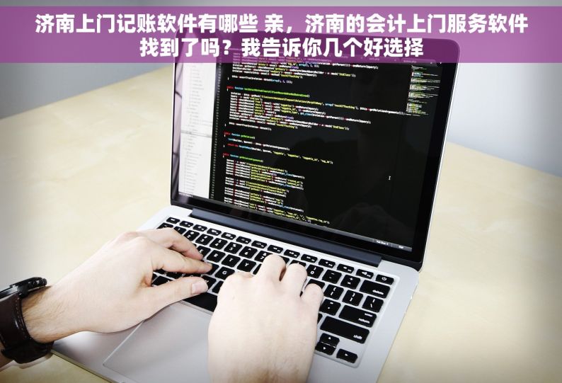 济南上门记账软件有哪些 亲，济南的会计上门服务软件找到了吗？我告诉你几个好选择