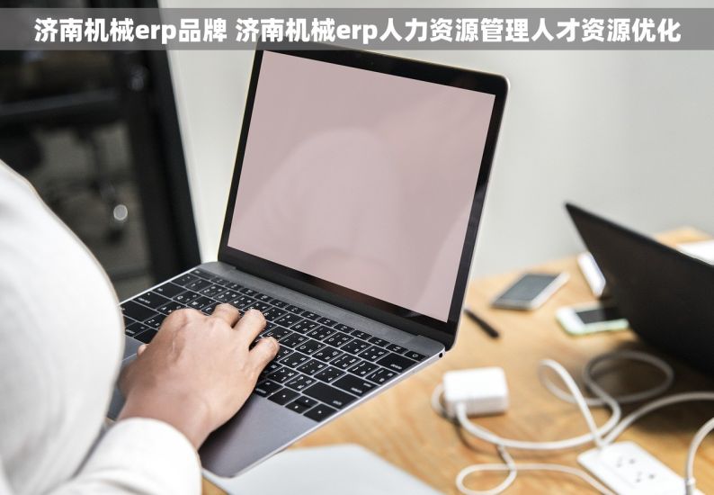 济南机械erp品牌 济南机械erp人力资源管理人才资源优化