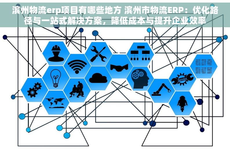 滨州物流erp项目有哪些地方 滨州市物流ERP：优化路径与一站式解决方案，降低成本与提升企业效率