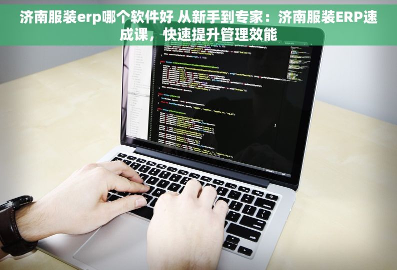 济南服装erp哪个软件好 从新手到专家：济南服装ERP速成课，快速提升管理效能