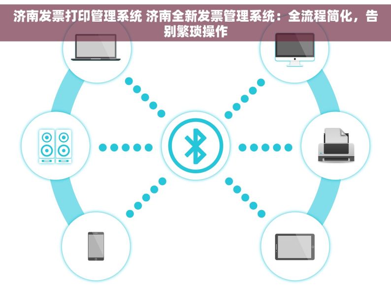 济南发票打印管理系统 济南全新发票管理系统：全流程简化，告别繁琐操作