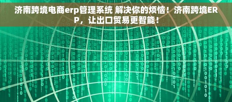 济南跨境电商erp管理系统 解决你的烦恼！济南跨境ERP，让出口贸易更智能！