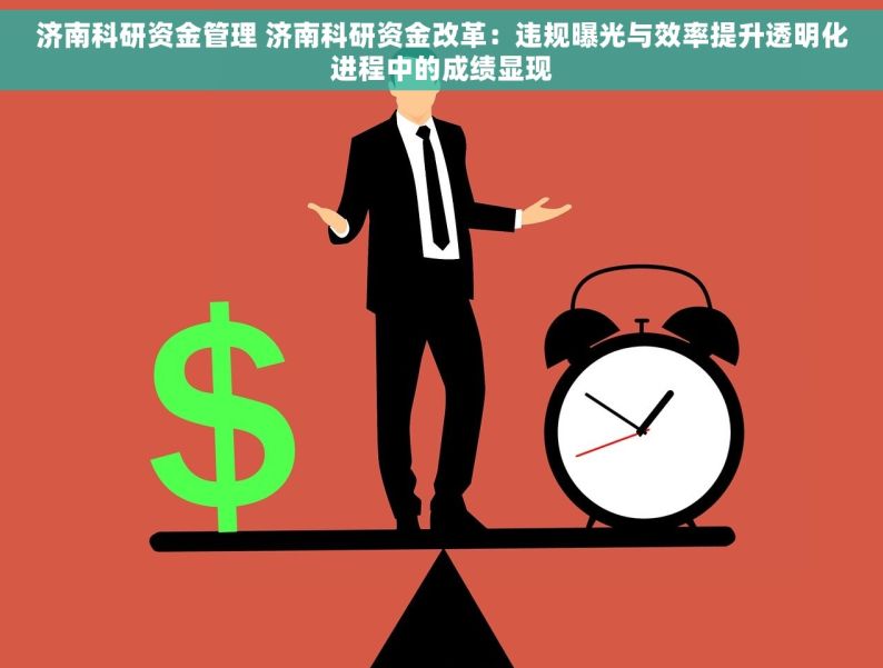 济南科研资金管理 济南科研资金改革：违规曝光与效率提升透明化进程中的成绩显现