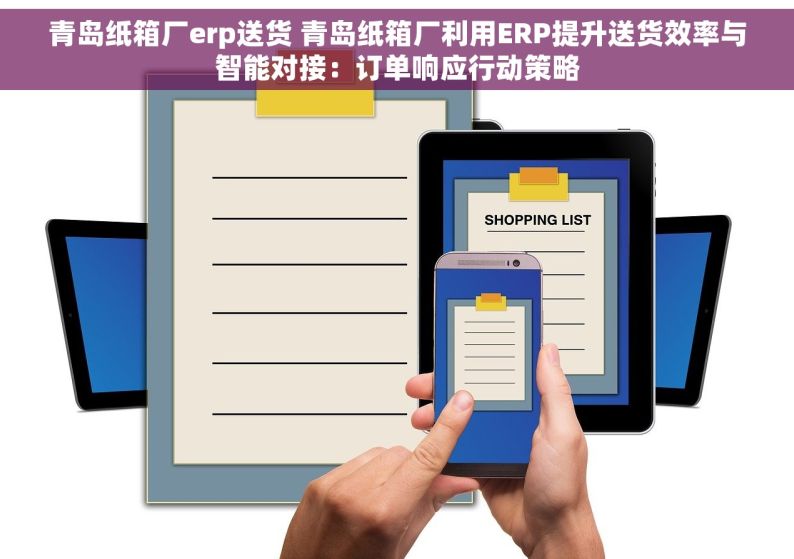 青岛纸箱厂erp送货 青岛纸箱厂利用ERP提升送货效率与智能对接：订单响应行动策略