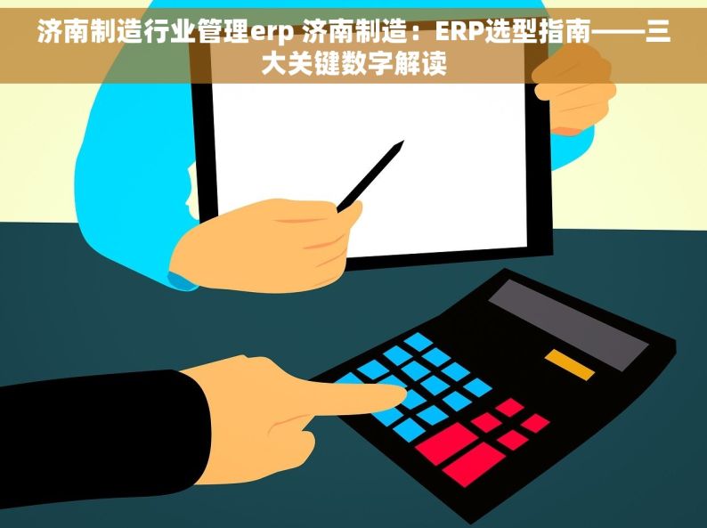 济南制造行业管理erp 济南制造：ERP选型指南——三大关键数字解读