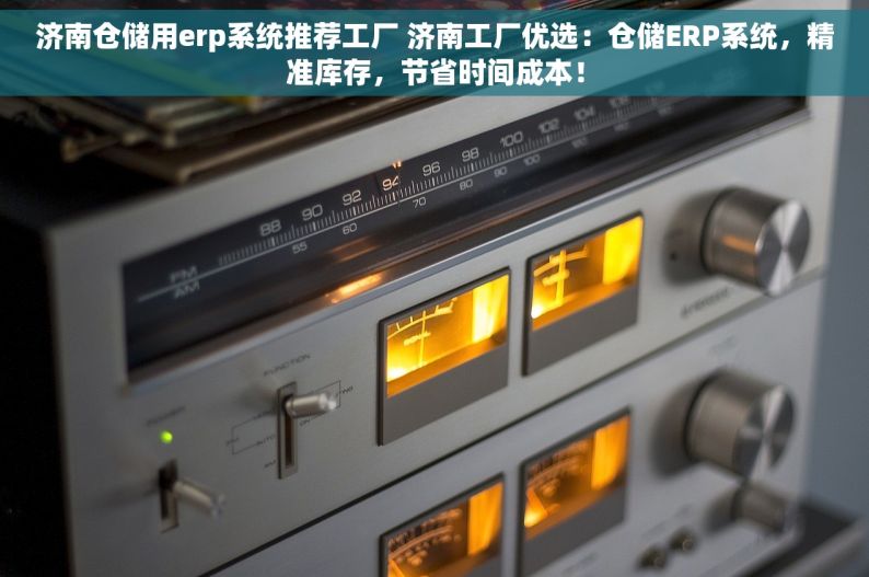 济南仓储用erp系统推荐工厂 济南工厂优选：仓储ERP系统，精准库存，节省时间成本！