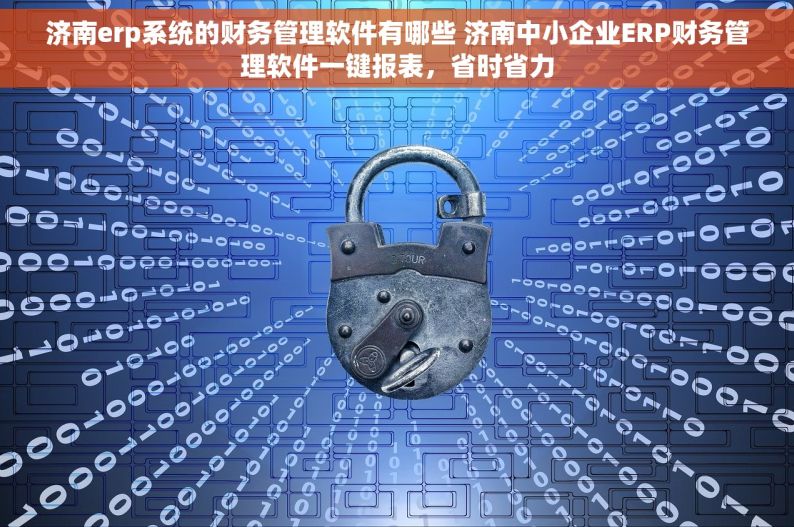 济南erp系统的财务管理软件有哪些 济南中小企业ERP财务管理软件一键报表，省时省力