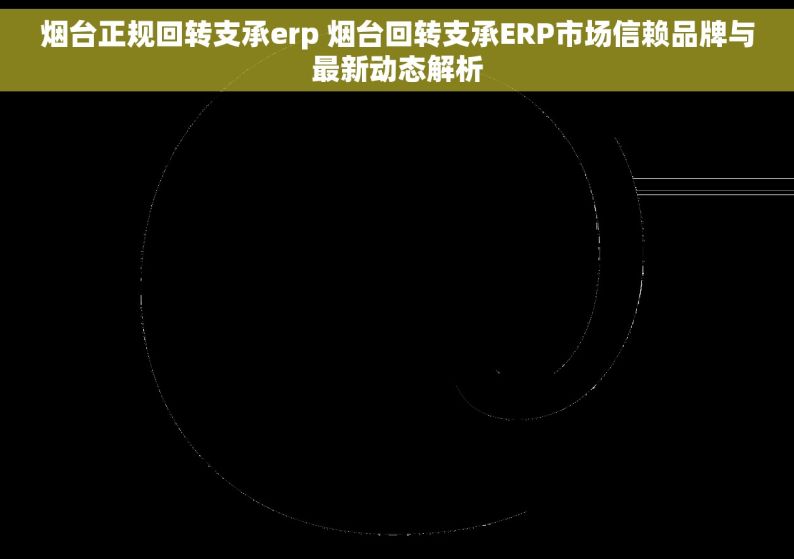 烟台正规回转支承erp 烟台回转支承ERP市场信赖品牌与最新动态解析