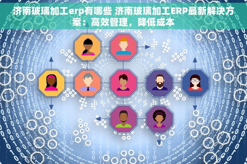 济南玻璃加工erp有哪些 济南玻璃加工ERP最新解决方案：高效管理，降低成本