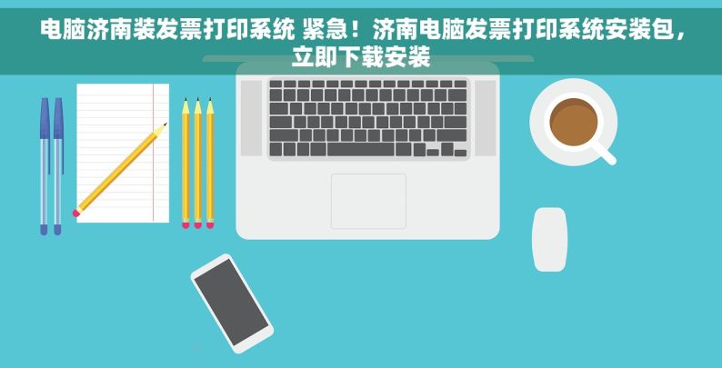 电脑济南装发票打印系统 紧急！济南电脑发票打印系统安装包，立即下载安装