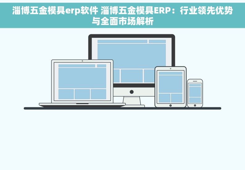 淄博五金模具erp软件 淄博五金模具ERP：行业领先优势与全面市场解析