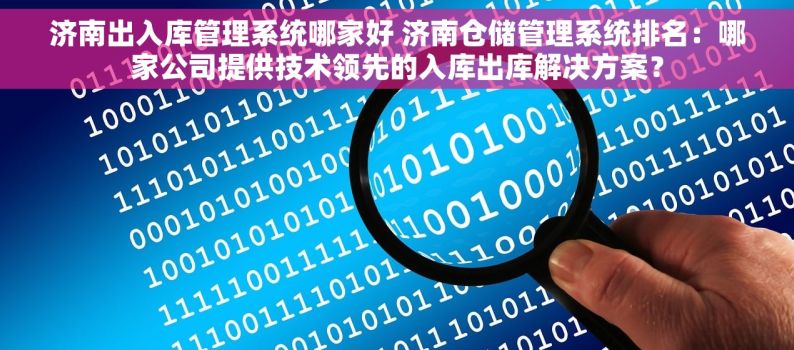 济南出入库管理系统哪家好 济南仓储管理系统排名：哪家公司提供技术领先的入库出库解决方案？