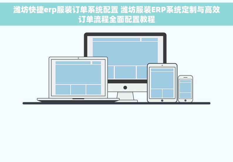 潍坊快捷erp服装订单系统配置 潍坊服装ERP系统定制与高效订单流程全面配置教程