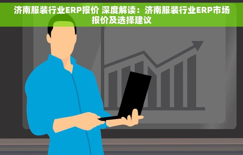 济南服装行业ERP报价 深度解读：济南服装行业ERP市场报价及选择建议