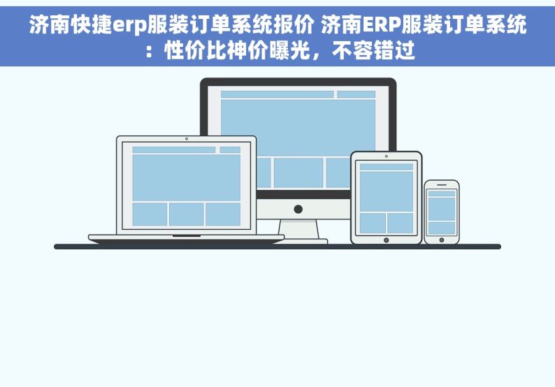 济南快捷erp服装订单系统报价 济南ERP服装订单系统：性价比神价曝光，不容错过