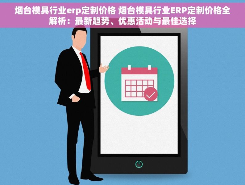 烟台模具行业erp定制价格 烟台模具行业ERP定制价格全解析：最新趋势、优惠活动与最佳选择