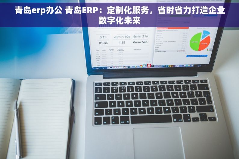 青岛erp办公 青岛ERP：定制化服务，省时省力打造企业数字化未来