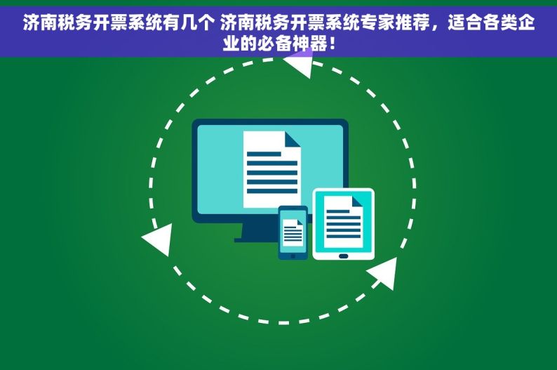 济南税务开票系统有几个 济南税务开票系统专家推荐，适合各类企业的必备神器！