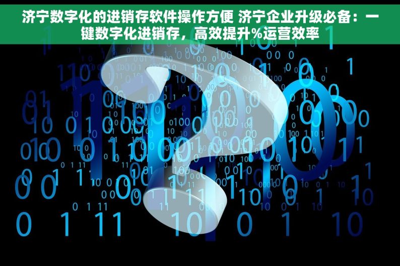 济宁数字化的进销存软件操作方便 济宁企业升级必备：一键数字化进销存，高效提升%运营效率