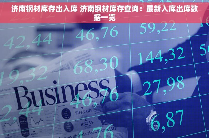 济南钢材库存出入库 济南钢材库存查询：最新入库出库数据一览