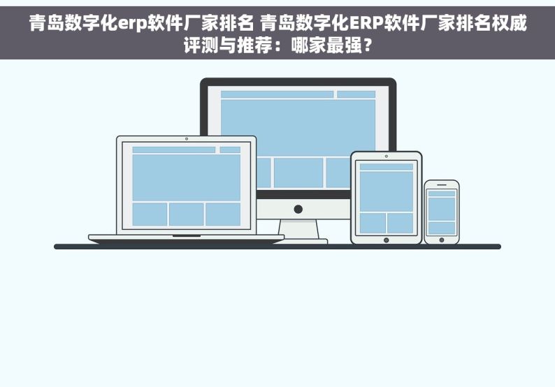 青岛数字化erp软件厂家排名 青岛数字化ERP软件厂家排名权威评测与推荐：哪家最强？