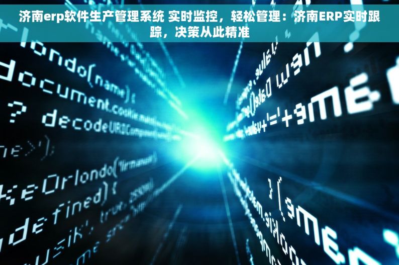 济南erp软件生产管理系统 实时监控，轻松管理：济南ERP实时跟踪，决策从此精准