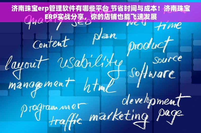 济南珠宝erp管理软件有哪些平台 节省时间与成本！济南珠宝ERP实战分享，你的店铺也能飞速发展