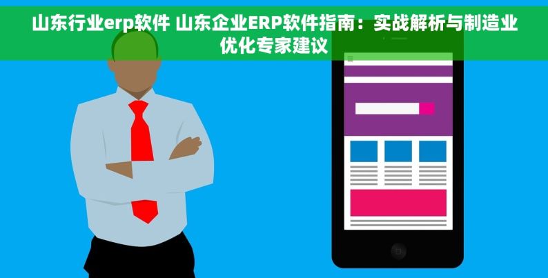 山东行业erp软件 山东企业ERP软件指南：实战解析与制造业优化专家建议