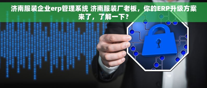 济南服装企业erp管理系统 济南服装厂老板，你的ERP升级方案来了，了解一下？