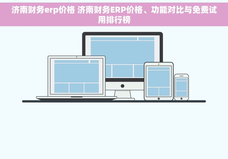 济南财务erp价格 济南财务ERP价格、功能对比与免费试用排行榜