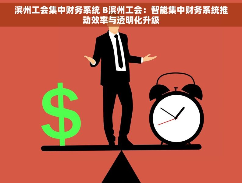 滨州工会集中财务系统 B滨州工会：智能集中财务系统推动效率与透明化升级